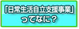 「日常生活自立支援事業」ってなに